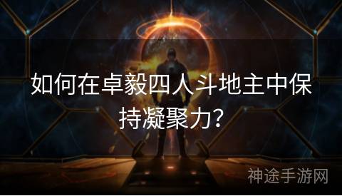 如何在卓毅四人斗地主中保持凝聚力？