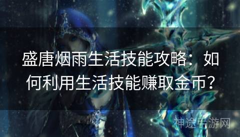 盛唐烟雨生活技能攻略：如何利用生活技能赚取金币？