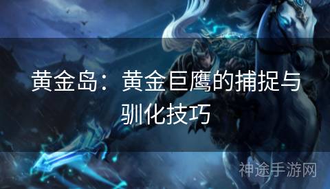 黄金岛：黄金巨鹰的捕捉与驯化技巧