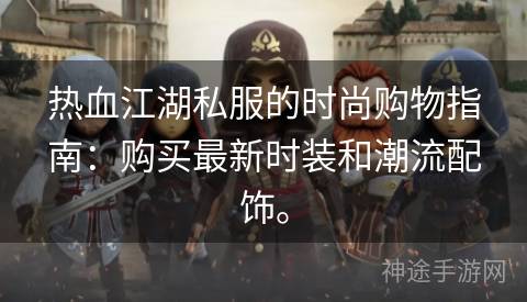 热血江湖私服的时尚购物指南：购买最新时装和潮流配饰。