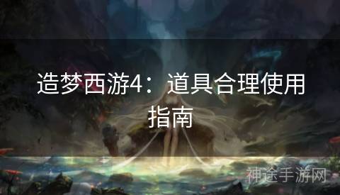 造梦西游4：道具合理使用指南