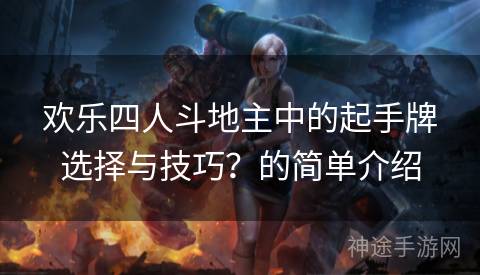 欢乐四人斗地主中的起手牌选择与技巧？的简单介绍