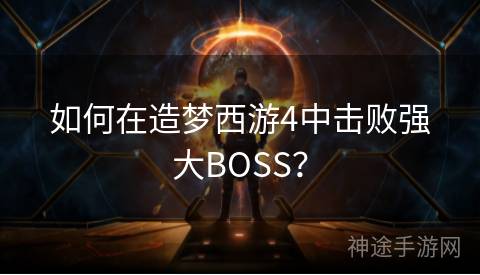 如何在造梦西游4中击败强大BOSS？