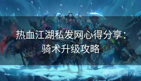 热血江湖私发网心得分享：骑术升级攻略