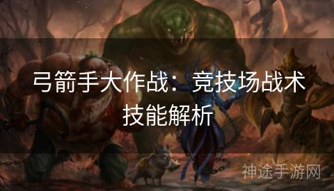 弓箭手大作战：竞技场战术技能解析