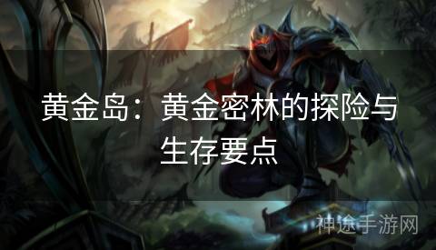黄金岛：黄金密林的探险与生存要点