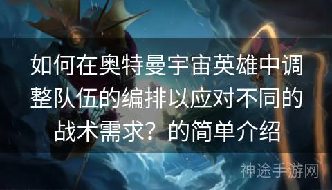 如何在奥特曼宇宙英雄中调整队伍的编排以应对不同的战术需求？的简单介绍