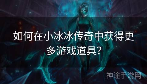 如何在小冰冰传奇中获得更多游戏道具？