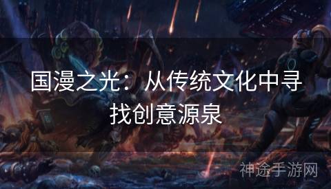 国漫之光:从传统文化中寻找创意源泉 国漫之光:从传统文化中寻找创意源泉