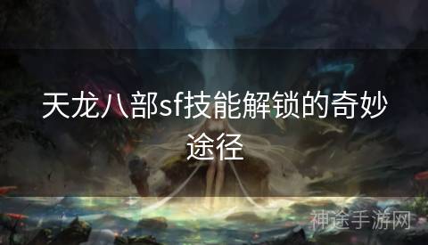 天龙八部sf技能解锁的奇妙途径
