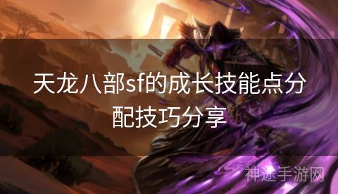 天龙八部sf的成长技能点分配技巧分享