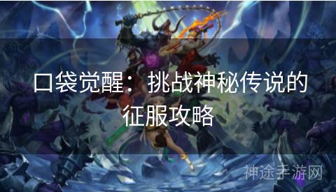 口袋觉醒：挑战神秘传说的征服攻略