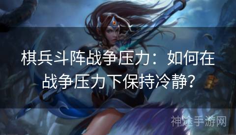 棋兵斗阵战争压力：如何在战争压力下保持冷静？
