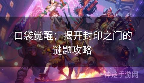 口袋觉醒：揭开封印之门的谜题攻略