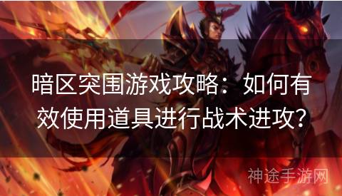 暗区突围游戏攻略：如何有效使用道具进行战术进攻？