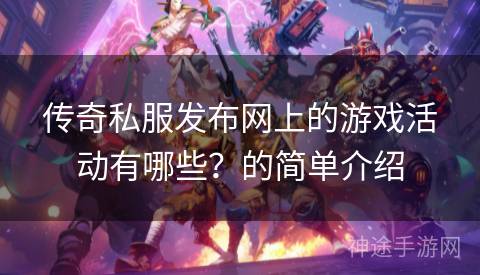 传奇私服发布网上的游戏活动有哪些？的简单介绍