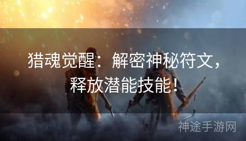 猎魂觉醒：解密神秘符文，释放潜能技能！