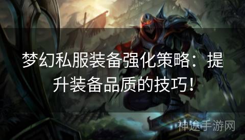 梦幻私服装备强化策略：提升装备品质的技巧！