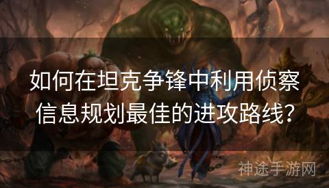 如何在坦克争锋中利用侦察信息规划最佳的进攻路线？