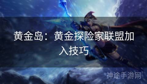 黄金岛：黄金探险家联盟加入技巧
