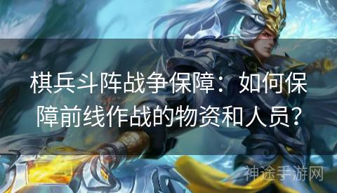 棋兵斗阵战争保障：如何保障前线作战的物资和人员？