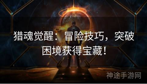 猎魂觉醒：冒险技巧，突破困境获得宝藏！