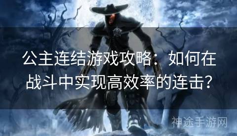 公主连结游戏攻略：如何在战斗中实现高效率的连击？