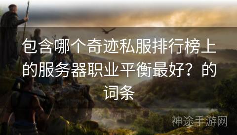 包含哪个奇迹私服排行榜上的服务器职业平衡最好？的词条