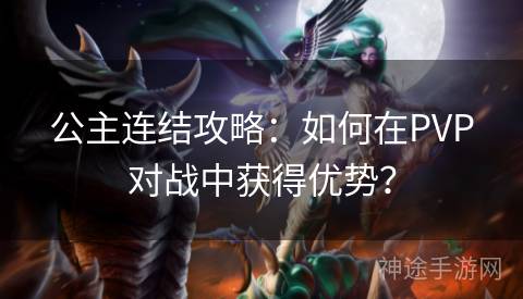 公主连结攻略：如何在PVP对战中获得优势？