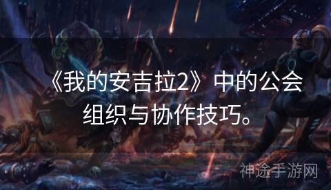 《我的安吉拉2》中的公会组织与协作技巧。