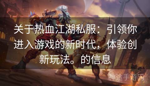 关于热血江湖私服：引领你进入游戏的新时代，体验创新玩法。的信息