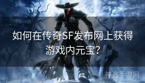 如何在传奇SF发布网上获得游戏内元宝？