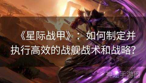 《星际战甲》：如何制定并执行高效的战舰战术和战略？