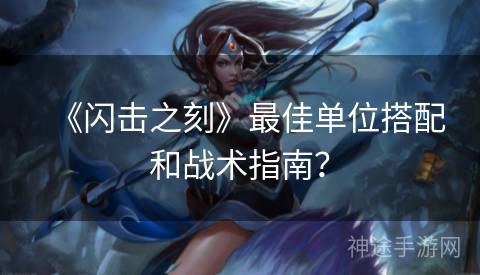 《闪击之刻》最佳单位搭配和战术指南? 《闪击之刻》最佳单位搭配和战术指南?