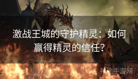 激战王城的守护精灵：如何赢得精灵的信任？
