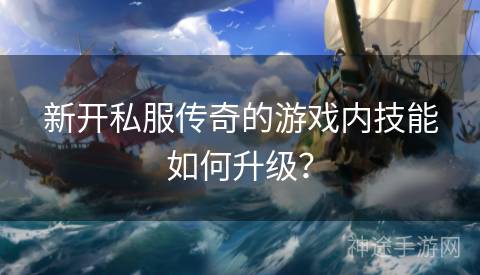 新开私服传奇的游戏内技能如何升级？