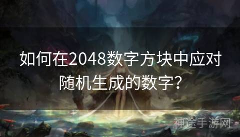 如何在2048数字方块中应对随机生成的数字？