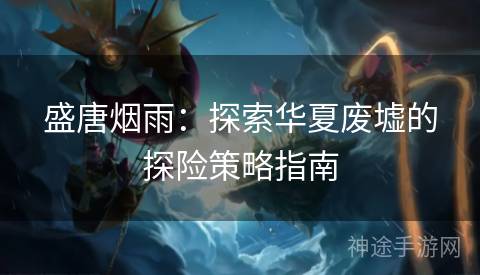 盛唐烟雨：探索华夏废墟的探险策略指南