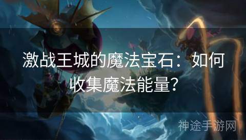 激战王城的魔法宝石：如何收集魔法能量？