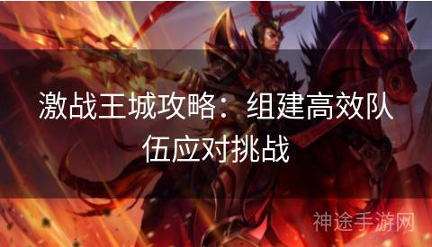 激战王城攻略：组建高效队伍应对挑战