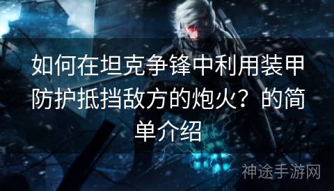 如何在坦克争锋中利用装甲防护抵挡敌方的炮火？的简单介绍