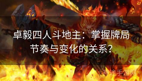 卓毅四人斗地主：掌握牌局节奏与变化的关系？
