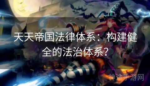 天天帝国法律体系：构建健全的法治体系？