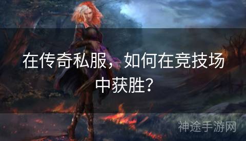 在传奇私服，如何在竞技场中获胜？
