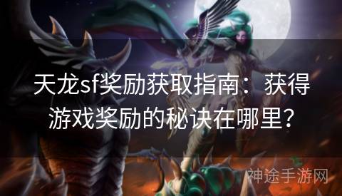 天龙sf奖励获取指南：获得游戏奖励的秘诀在哪里？