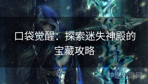 口袋觉醒:探索迷失神殿的宝藏攻略 口袋觉醒:探索迷失神殿的宝藏攻略