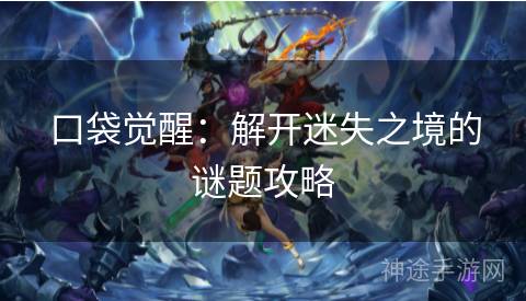 口袋觉醒：解开迷失之境的谜题攻略