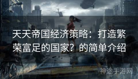 天天帝国经济策略：打造繁荣富足的国家？的简单介绍