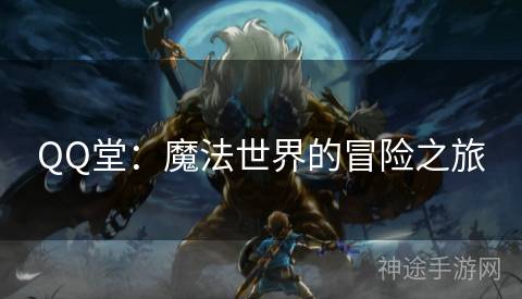 QQ堂：魔法世界的冒险之旅