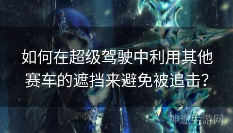 如何在超级驾驶中利用其他赛车的遮挡来避免被追击？